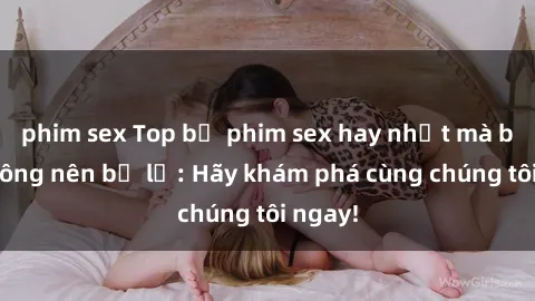 phim sex Top bộ phim sex hay nhất mà bạn không nên bỏ lỡ: Hãy khám phá cùng chúng tôi ngay!