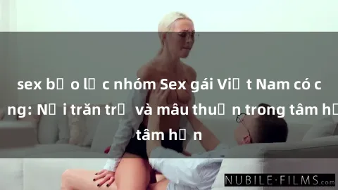 sex bạo lực nhóm Sex gái Việt Nam có chồng: Nỗi trăn trở và mâu thuẫn trong tâm hồn