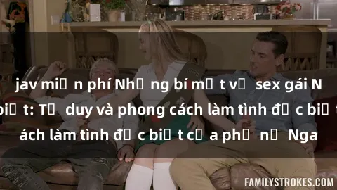 jav miễn phí Những bí mật về sex gái Nga mà bạn chưa biết: Tư duy và phong cách làm tình đặc biệt của phụ nữ Nga