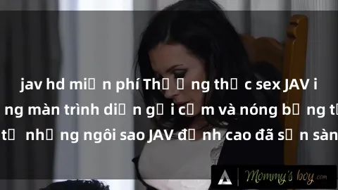 jav hd miễn phí Thưởng thức sex JAV idol miễn phí: Những màn trình diễn gợi cảm và nóng bỏng từ những ngôi sao JAV đỉnh cao đã sẵn sàng để bạn khám phá.