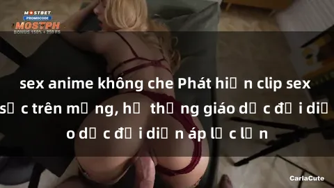 sex anime không che Phát hiện clip sex nữ sinh gây sốc trên mạng, hệ thống giáo dục đối diện áp lực lớn