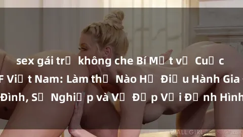 sex gái trẻ không che Bí Mật về Cuộc Sống Của Các MILF Việt Nam: Làm thế Nào Họ Điều Hành Gia Đình, Sự Nghiệp và Vẻ Đẹp Với Định Hình Văn Hóa Đương Đại