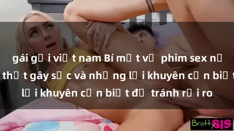 gái gọi việt nam Bí mật về phim sex nơi công cộng: Sự thật gây sốc và những lời khuyên cần biết để tránh rủi ro